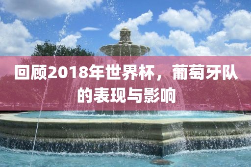 回顾2018年世界杯，葡萄牙队的表现与影响