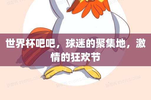 世界杯吧吧，球迷的聚集地，激情的狂欢节
