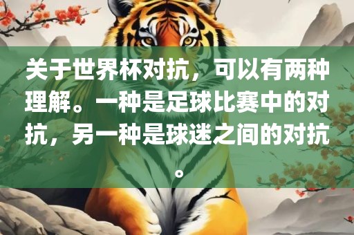 关于世界杯对抗，可以有两种理解。一种是足球比赛中的对抗，另一种广西贺州市华昌新材料有限公司是球迷之间的对抗。