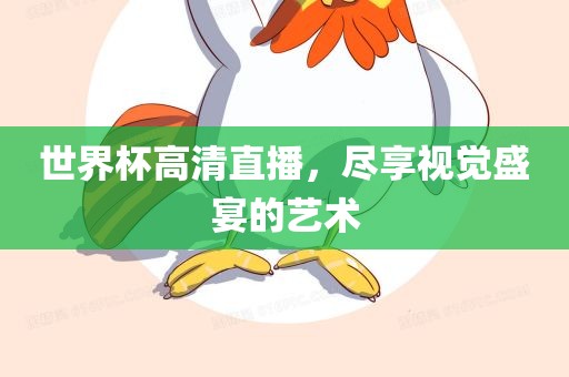世界杯高清直播，尽享视觉盛宴的艺术广西贺州市华昌新材料有限公司