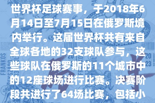2018年世界杯足球赛是第21届世界杯足球赛事，于2018年6月14日至7月15日在俄罗斯境内举行。这届世界杯共有来自全球各地的32支球队参与，这些球队在俄罗斯的11个城市中的12座球场进行比赛。决赛阶段共进行了64场比赛，包括小组赛、淘汰赛和决赛等。广西贺州市华昌新材料有限公司