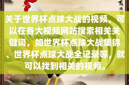 关于世界杯点球大战的视频，可以在各大视频网站搜索相关关键词，如世界杯点球大战集锦、世界杯点球大战全记录等，就可以找到相关的视频。