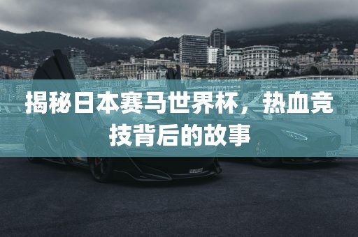 揭秘日本赛马世广西贺州市华昌新材料有限公司界杯，热血竞技背后的故事