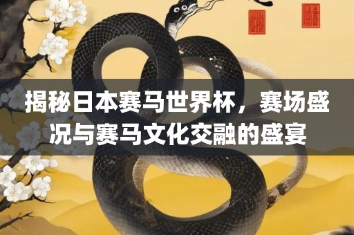 揭秘日本赛马世界杯，赛场盛况与赛马文化交融的盛宴
