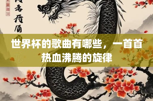 世界杯的歌曲有哪些，一首首热血沸腾的旋律