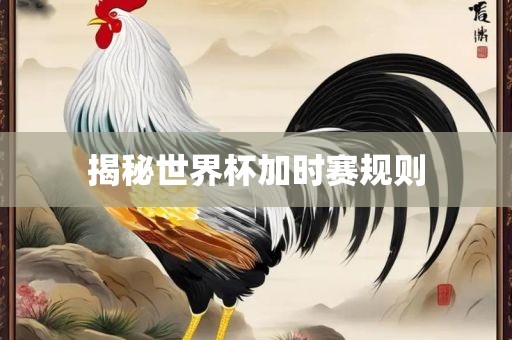 揭秘世界杯加时赛规则