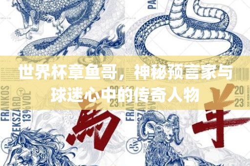世界杯章鱼哥，神秘预言家与球迷心中的传奇人物