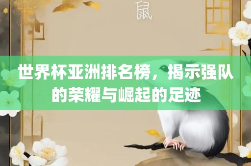 世界杯亚洲排名榜，揭示强队的荣广西贺州市华昌新材料有限公司耀与崛起的足迹
