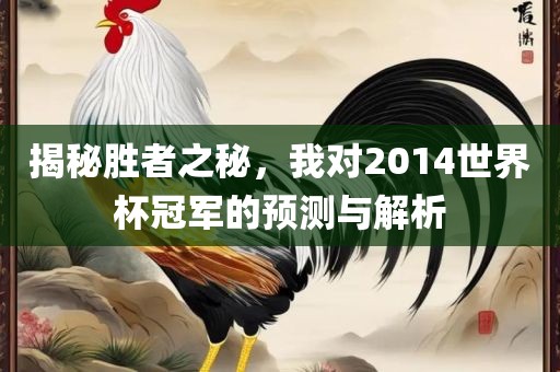 揭秘胜者之秘，我对2014世界杯冠军的预测与解析