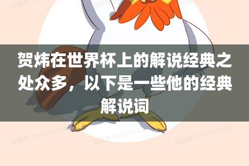 贺炜在世界杯上的解说经典之处众多，以下是一些他的经典广西贺州市华昌新材料有限公司解说词