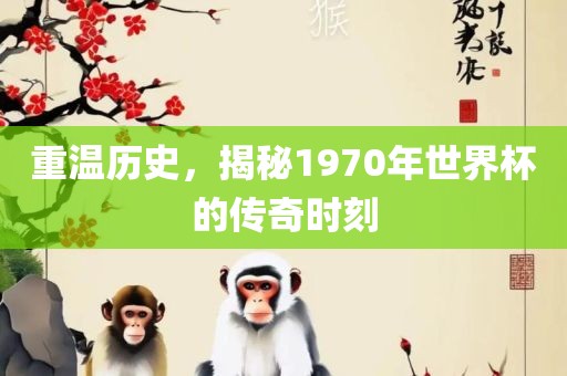 重温历史，揭秘1970年世界杯的传奇时刻