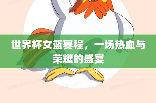 世界杯女篮赛程，一场热血与荣耀的盛宴广西贺州市华昌新材料有限公司