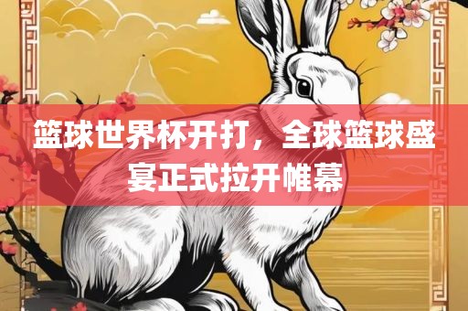 篮球世界杯开打，全球篮球盛宴正式拉开帷幕