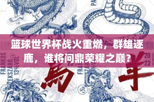 篮球世界杯战火重燃，群雄逐鹿，谁将问鼎荣耀之巅？广西贺州市华昌新材料有限公司
