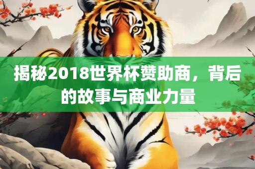 揭秘2018世界杯赞助商，背后的故事与商业力量广西贺州市华昌新材料有限公司