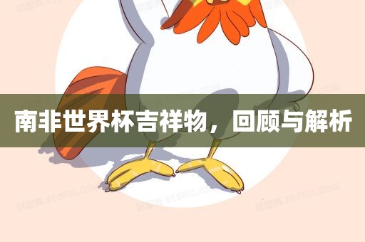 南非世界杯吉祥物，回顾与解析