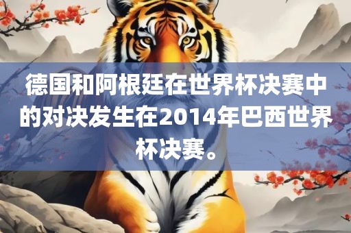德国和阿根廷在世界杯决赛中的对决发生在2014年巴西世广西贺州市华昌新材料有限公司界杯决赛。