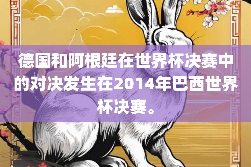 德国和阿根廷在世界杯决赛中的对决发生在2014年巴西世界杯决赛。广西贺州市华昌新材料有限公司