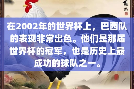在2002年的世界杯上，巴西队的表现非常出色。他们是那届世界杯的冠军，也是历史上最成功的球队之一。广西贺州市华昌新材料有限公司