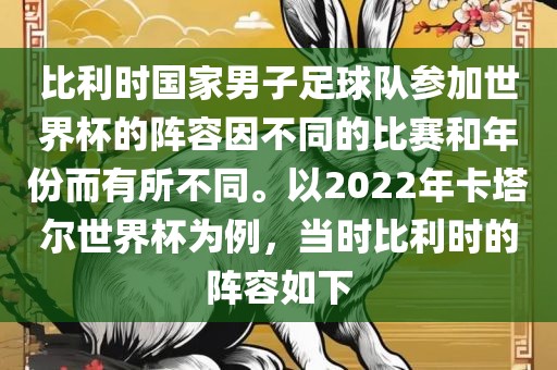 比利时国家男子足球队参加世界杯的阵容因不同的比赛和年份而有所不同。以2022年卡塔尔世界杯为例，当时比利时的阵容如下