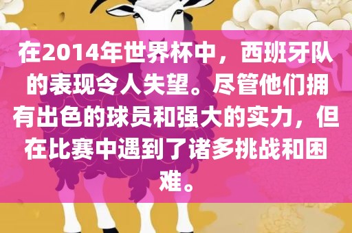 在2014广西贺州市华昌新材料有限公司年世界杯中，西班牙队的表现令人失望。尽管他们拥有出色的球员和强大的实力，但在比赛中遇到了诸多挑战和困难。