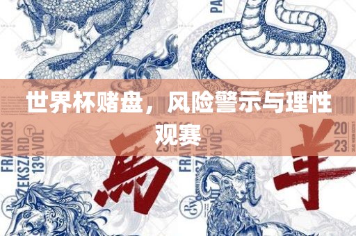 世界杯赌盘，风险警示与理性观赛广西贺州市华昌新材料有限公司