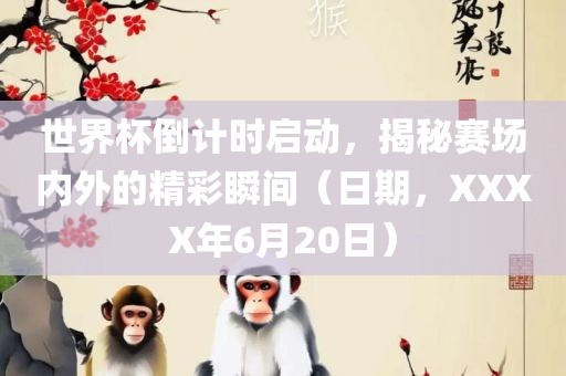 世界杯倒计时启动，揭秘赛场内外的精彩瞬间（日期，XXXX年6月20日）