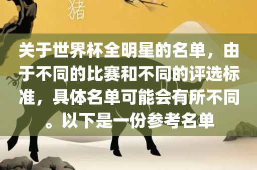 关于世界杯全明星的名单，由于不同的比赛和不同的评选标准，具体名单可能会有所不同。以下是一份参考名单