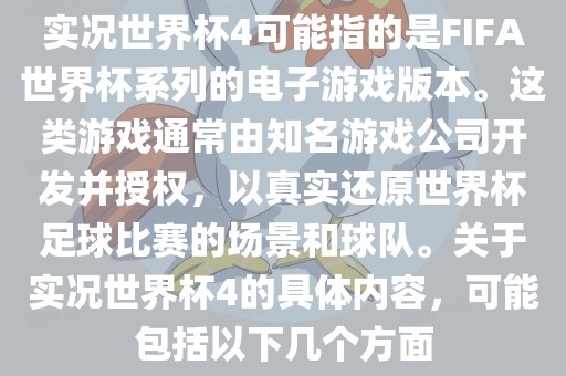实况世界杯4可能指的是FIFA世界杯系列的电子游戏版本。这类游戏通常由知名游戏公司开发并授权，以真实还原世界杯足球比赛的场景和球队。关于实况世界杯4的具体内容，可能包括以下几个方面广西贺州市华昌新材料有限公司