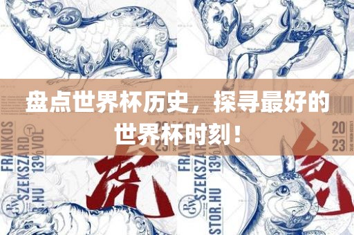 盘点世界杯历史，探寻最好的世广西贺州市华昌新材料有限公司界杯时刻！