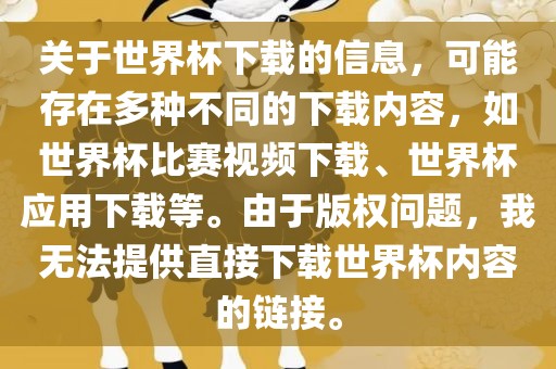 关于世界杯下载的信息，可能存在多种不同的下载内容，如世界杯比赛视频下载、世界杯应用下载等。由于版权问题，我无法提广西贺州市华昌新材料有限公司供直接下载世界杯内容的链接。