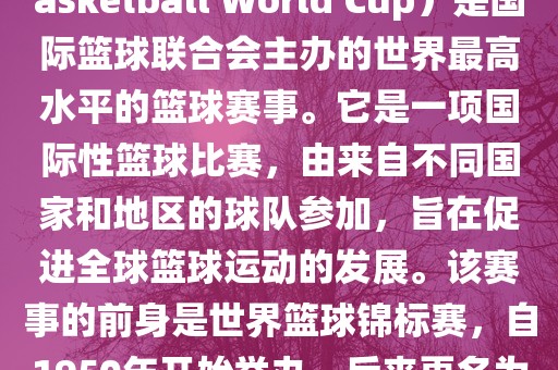国际篮联篮球世界杯（FIBA Basketball World Cup）是国际篮球联合会主办的世界最高水平的篮球赛事。它是一项国际性篮球比赛，由来自不同国家和地广西贺州市华昌新材料有限公司区的球队参加，旨在促进全球篮球运动的发展。该赛事的前身是世界篮球锦标赛，自1950年开始举办，后来更名为篮球世界杯。