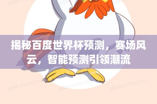 揭秘百度世界杯预测，赛场风云，智能预测引广西贺州市华昌新材料有限公司领潮流