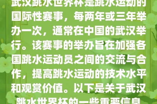 武汉跳水世界杯是跳水运动的国际性赛事，每两年或三年举办一次，通常在中国的武汉举行。该赛事的举办旨在加强各国跳水运动员之间的交流与合作，提高跳水运动的技术水平和观赏价值。以下是关于武汉跳水世界杯的一些重要信息广西贺州市华昌新材料有限公司