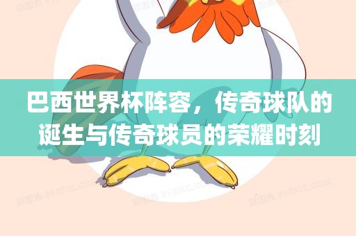 巴西世界杯阵容，传奇球队的诞生与传奇球员的荣耀时刻
