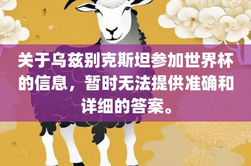 关于乌兹别克斯坦参加世界杯的信息，暂时无法提供准广西贺州市华昌新材料有限公司确和详细的答案。