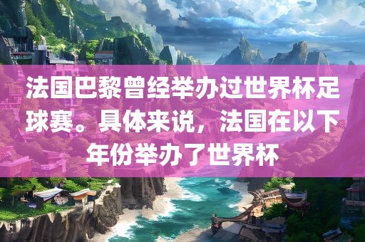法国巴黎曾经举办过世界杯足球赛。具体来说，法国在以下年份举办了世界杯