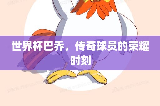 世界杯巴乔，传奇球员的荣耀时刻