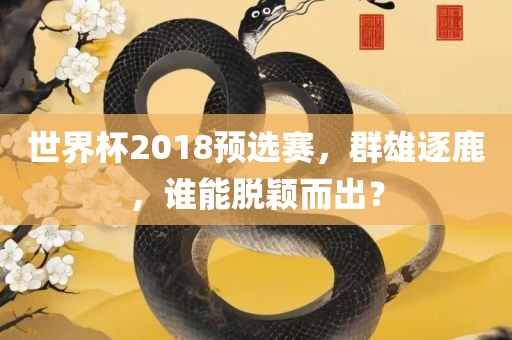 世界杯2018预选赛，群雄逐鹿，广西贺州市华昌新材料有限公司谁能脱颖而出？