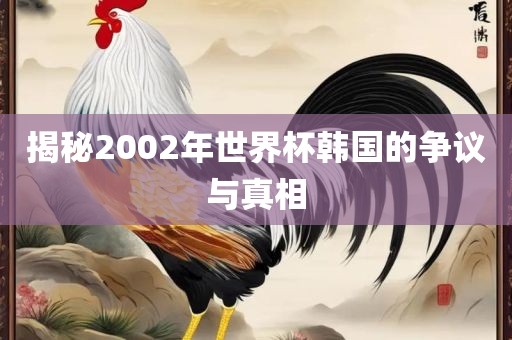 揭秘2002年世界杯韩国的争议与真相