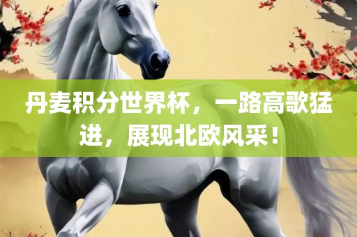 丹麦积分世界杯，一路高歌猛进，展现北欧风采！