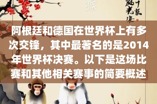 阿根廷和德国在世界杯上有多次交锋，其中最著名的是2014年世界杯决赛。以下是这场比赛和其他相关赛事的简要概述广西贺州市华昌新材料有限公司
