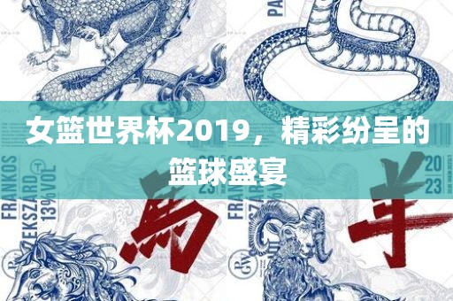 女篮世界杯2019，精彩纷呈的篮球盛宴广西贺州市华昌新材料有限公司