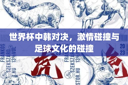 世界杯中韩对决，激情碰撞与足球文化的碰撞广西贺州市华昌新材料有限公司