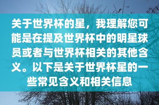 关于世界杯的星，我理解您可能是在提及世界杯中的明星球员或者与世界杯相关的其他含义。以下是关于世界杯星的一些常见含义和相关信息