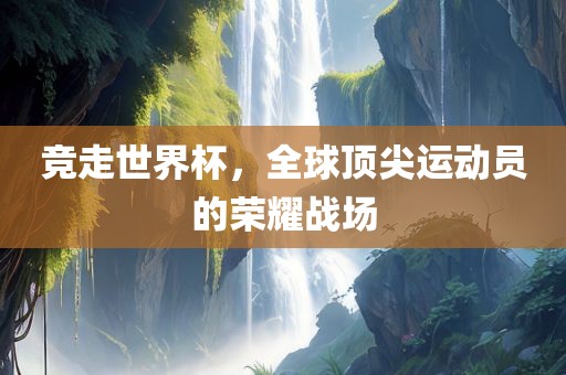 竞走世界杯，全球顶尖运动员的荣广西贺州市华昌新材料有限公司耀战场