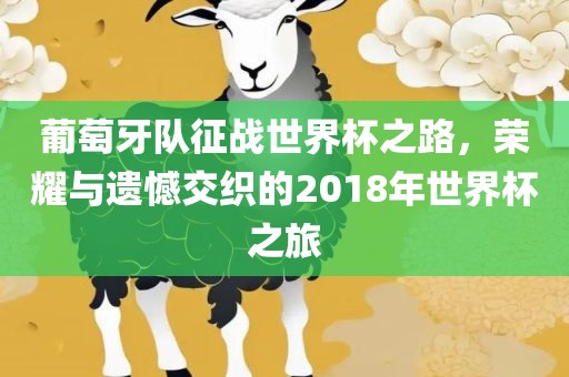 葡萄牙队征战世界杯之路，荣耀与遗憾交织的2018年世界杯之旅