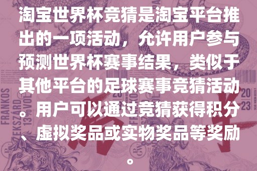 淘宝世界杯竞猜是淘宝平台推出的一项活动，允许用户参与预测世界杯赛事结果，类似于其他平台的足球赛事竞猜活动。用户可以通过竞猜获得积分、虚拟奖品或实物奖品等奖励。广西贺州市华昌新材料有限公司