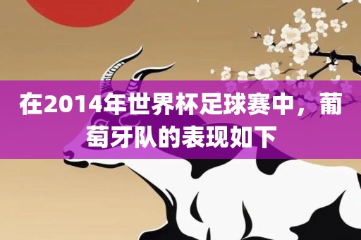 在2014年世界杯足球赛中，葡萄牙队的表现如下