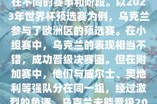 关于乌克兰的世界杯预选赛，存在不同的赛事和阶段。以2023年世界杯预选赛为例，乌克兰参与了欧洲区的预选赛。在小组赛中，乌克兰的表现相当不错，成功晋级决赛圈。但在附加赛中，他们与威尔士、奥地利等强队分在同一组，经过激烈的角逐，乌克兰未能晋级2023年世界杯决赛圈。